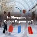 Is shopping expensive in dubai? is dubai expensive for shopping?