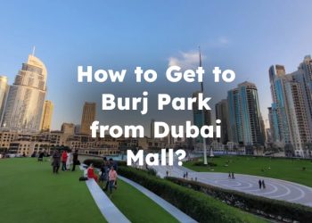 How to Get to Burj Park from Dubai Mall? Dubai Mall to Burj Park