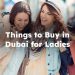 Things to Buy in Dubai for Ladies, Best Things to Buy in Dubai for girls