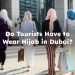 Do Tourists Have to Wear Hijab in Dubai? is hijab mandatory in uae?