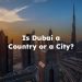 Is Dubai a Country or a City? dubai is a country or city?