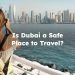 Is Dubai a Safe Place to Travel? dubai safe to visit