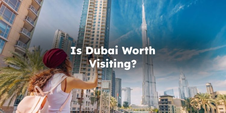 Is Dubai Worth Visiting? Is it Worth Visiting Dubai?