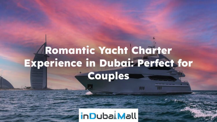 Romantic Yacht Charter Experience in Dubai: Perfect for Couples