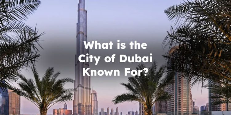 What is Dubai Known For? Dubai Is Known For