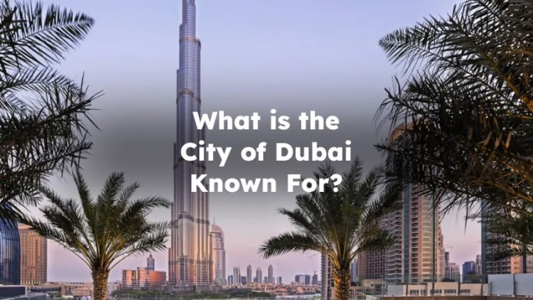 What is Dubai Known For? Dubai Is Known For