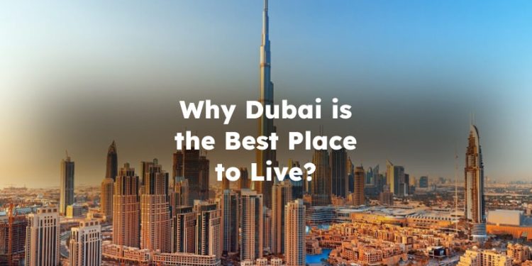 Why Dubai is the Best Place to Live? reasons to live in Dubai