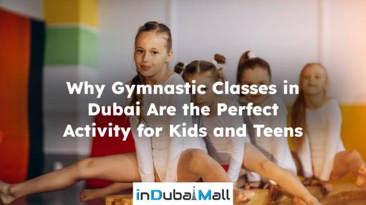 Why Gymnastic Classes in Dubai Are the Perfect Activity for Kids and Teens