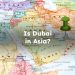 Is Dubai in Asia? Is Dubai Part of Asia