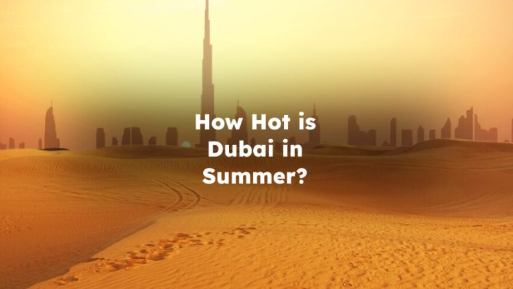 How Hot is Dubai in Summer? How Hot Does Dubai Get in Summer? Dubai Summer Temperature