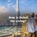 How is Dubai for Living? How is Life in Dubai?