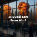 Is Dubai Safe From War?