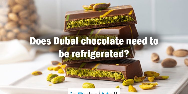 Does Dubai chocolate need to be refrigerated? should Dubai chocolates be refrigerated?